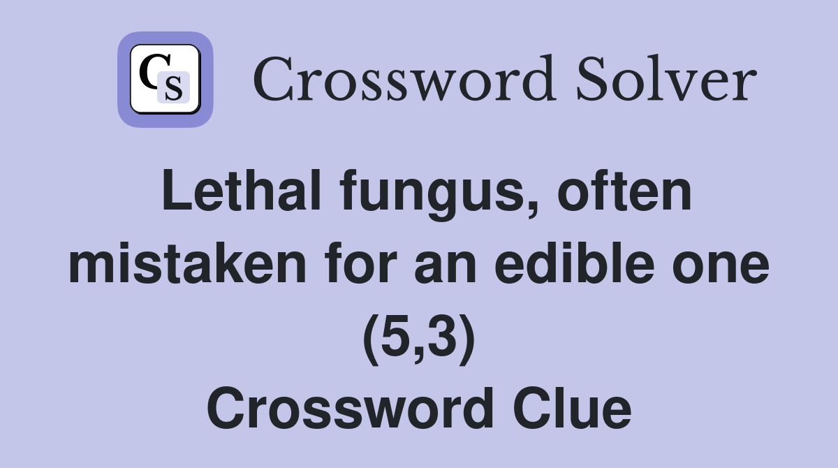 Lethal fungus, often mistaken for an edible one (5,3) Crossword Clue